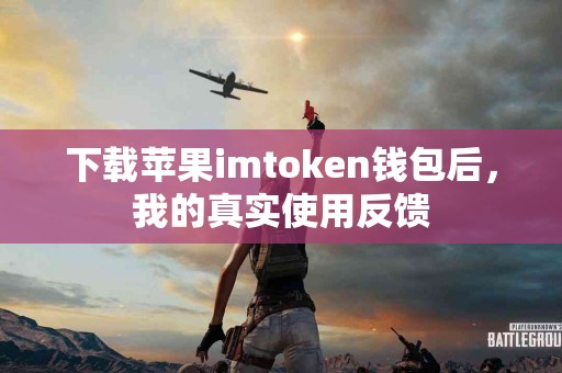 下载苹果imtoken钱包后，我的真实使用反馈