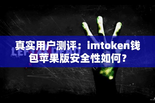 真实用户测评：imtoken钱包苹果版安全性如何？