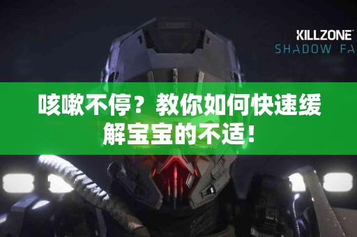 咳嗽不停？教你如何快速缓解宝宝的不适！