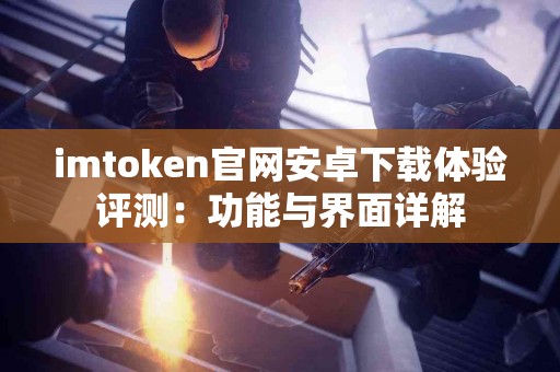 imtoken官网安卓下载体验评测：功能与界面详解