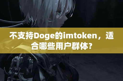 不支持Doge的imtoken，适合哪些用户群体？