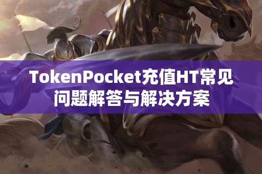 TokenPocket充值HT常见问题解答与解决方案