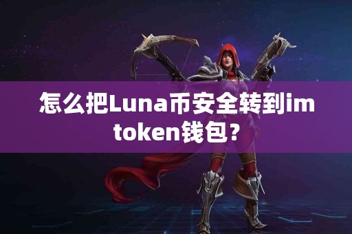 怎么把Luna币安全转到imtoken钱包？