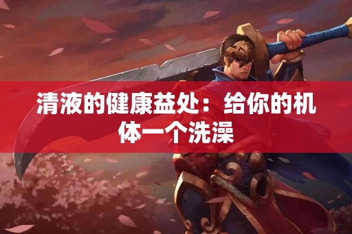 清液的健康益处：给你的机体一个洗澡