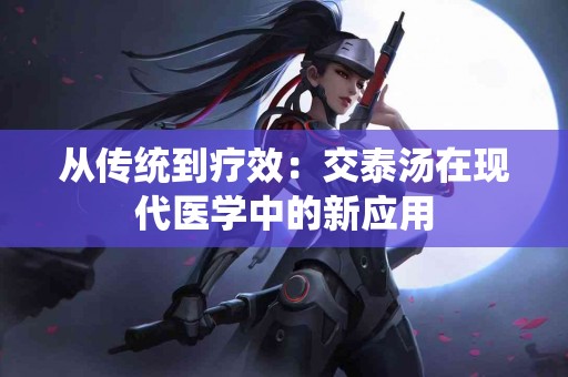 从传统到疗效：交泰汤在现代医学中的新应用