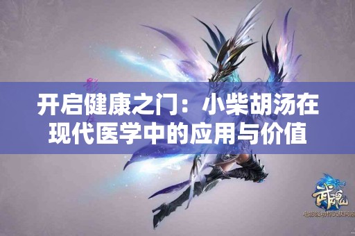 开启健康之门：小柴胡汤在现代医学中的应用与价值