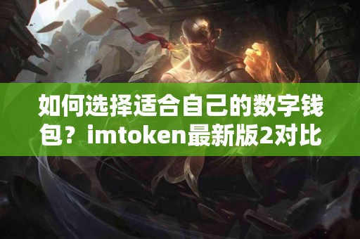 如何选择适合自己的数字钱包？imtoken最新版2对比