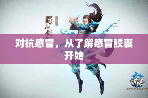 对抗感冒，从了解感冒胶囊开始