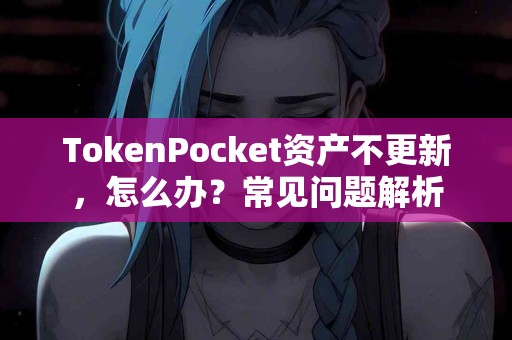 TokenPocket资产不更新，怎么办？常见问题解析