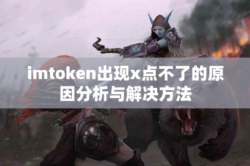 imtoken出现x点不了的原因分析与解决方法