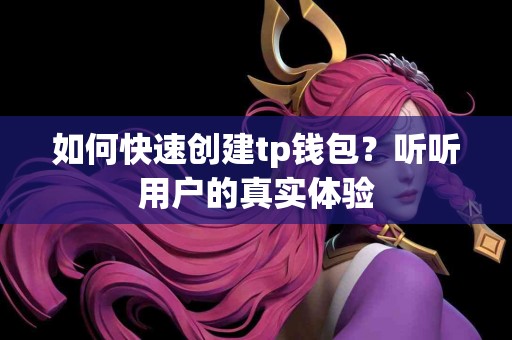 如何快速创建tp钱包？听听用户的真实体验