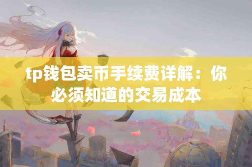 tp钱包卖币手续费详解：你必须知道的交易成本