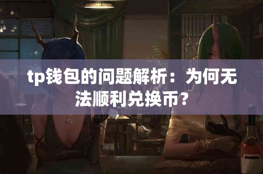 tp钱包的问题解析：为何无法顺利兑换币？